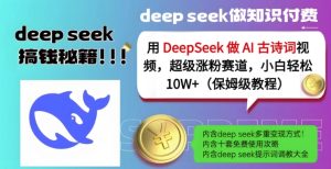 用DeepSeek做AI古诗词视频,超级涨粉赛道,小白轻松涨粉10W+(保姆级教程)-大兵轻创资源库