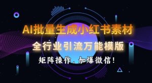 AI批量生成小红书素材，全行业引流万能模版，矩阵操作，加爆微信-大兵轻创资源库