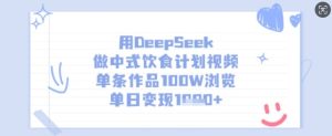 用DeepSeek做中式饮食计划视频,单条作品100W浏览,单日变现多张-大兵轻创资源库