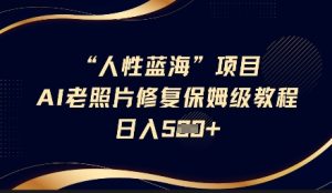 人性蓝海AI老照片修复项目保姆级教程,长期复购,轻松日入5张-大兵轻创资源库
