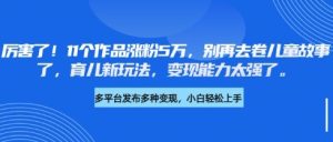 厉害了,11个作品涨粉5万,别再去卷儿童故事了,育儿新玩法,变现能力太强了-大兵轻创资源库