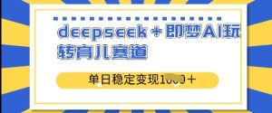 deepseek+即梦AI玩转育儿赛道,单日稳定变现多张-大兵轻创资源库