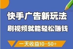 快手广告新玩法,刷视频就能轻松挣钱,一天收益10-50+-大兵轻创资源库