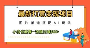 最新打赏变现项目，图片搬运搭配AI玩法，小白也能靠一张图日入5张-大兵轻创资源库