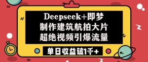 Deepseek+即梦制作建筑航拍大片超绝视频引爆流量单日收益破1k+-大兵轻创资源库