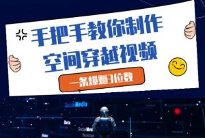 手把手教你制作空间穿越视频,一条爆挣3位数-大兵轻创资源库