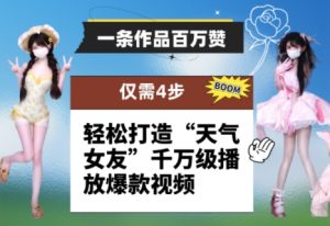 一条作品百万赞! 只需4步,轻松打造“天气女友”千万级播放爆款视频-大兵轻创资源库