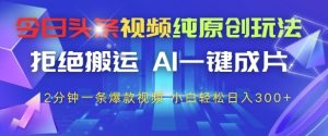 今日头条视频纯原创玩法,拒绝搬运,AI一键成片, 2分钟一条爆款视频,小白也能轻松日入3张+【揭秘】-大兵轻创资源库