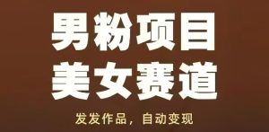 男粉项目美女赛道,发发作品,轻松获流自动变现-大兵轻创资源库