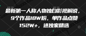 最新第一人称人物独白影视解说,9个作品18W粉,单作品点赞152W+,进独家精选-大兵轻创资源库