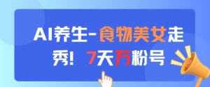 AI养生新玩法,食物美女走秀,7天万粉号-大兵轻创资源库