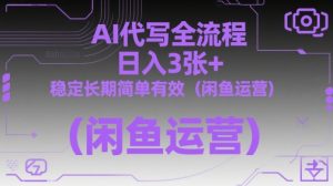 AI代写全流程，日入3张+，稳定长期简单有效（闲鱼运营）-大兵轻创资源库