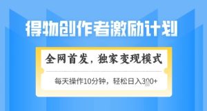 得物创作者激励,独家变现模式,轻松上手,日入3张+可矩阵,可放大【揭秘】-大兵轻创资源库