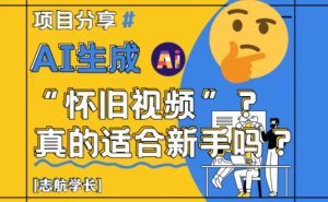 AI生成怀旧视频真的很适合新手?详细讲解!-大兵轻创资源库