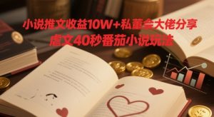 小说推文收益10W+私董会大佬分享,虐文40秒番茄小说玩法-大兵轻创资源库