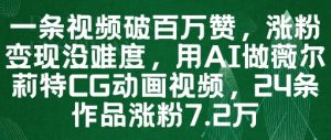 一条视频破百万赞,涨粉变现没难度,用AI做薇尔莉特CG动画视频,24条作品涨粉7.2W-大兵轻创资源库