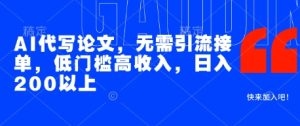 AI代写论文,无需引流接单,低门槛高收入,日入200以上-大兵轻创资源库