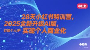 28天小红书特训营,2025全新升级AI版,打造个人IP,实现个人商业化-大兵轻创资源库
