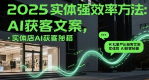 2025实体强效率方法:AI批量产出获客文案,实体店AI获客秘籍-大兵轻创资源库
