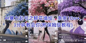 AI暴力起号之鲜花墙绘,条条10w+,3分钟教会你(附保姆级教程)-大兵轻创资源库