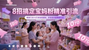 8招搞定宝妈粉精准引流,精准引流10万本地母婴粉,多渠道流量爆破玩法-大兵轻创资源库