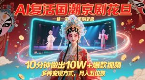 AI复活国潮京剧花旦,一颦一笑美到窒息,10分钟做出10W+爆款视频,多种变现方式,月入五位数-大兵轻创资源库