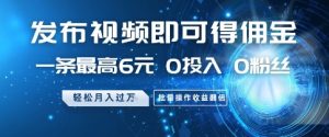 发布视频即可得佣金,一条最高6元,0投入 0粉丝  会发视频就行,月入过W,批量操作收益翻倍【揭秘】-大兵轻创资源库