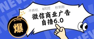 微信商业广告自撸玩法6.0,不养机,0封控,单号50+可矩阵操作【揭秘】-大兵轻创资源库