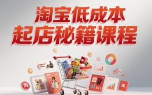 淘宝低成本起店系统课,助你快速起店,实现弯道超车-大兵轻创资源库