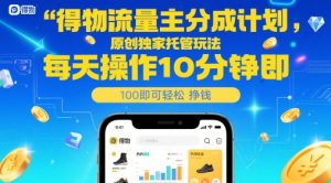 得物流量主分成计划,原创独家托管玩法,每天操作10分钟即可轻松挣米【揭秘】-大兵轻创资源库