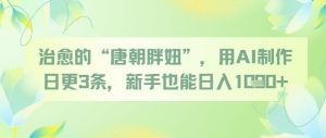 治愈的“唐朝胖妞”,用AI制作日更3条,新手也能日入多张-大兵轻创资源库