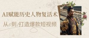 AI赋能历史人物复活术:从0到1打造爆款短视频,7天涨粉10W,小白也能月入过1W-大兵轻创资源库