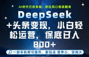 DeepSeek+头条变现,保姆级教学,小白轻松上手,日入8张+【揭秘】-大兵轻创资源库