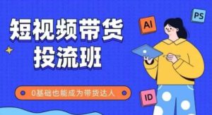 抖音快手短视频带货投流班,详细又全面的抖音快手带货实操课,零基础也能成为带货达人-大兵轻创资源库