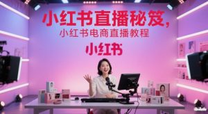 小红书直播秘笈,小红书电商直播教程-大兵轻创资源库