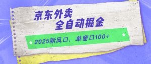 2025新风口,京东外卖全自动掘金,单窗口100+【揭秘】-大兵轻创资源库