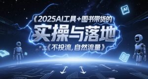 2025AI工具+图书带货的实操与落地,图文起号带货全攻略,不投流,自然流量-大兵轻创资源库