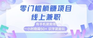 零门槛躺挣项目,线上兼职,有手机就能做 一小时稳挣50+,识字就能玩【揭秘】-大兵轻创资源库