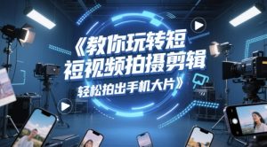 教你玩转短视频拍摄剪辑,轻松拍出手机大片-大兵轻创资源库