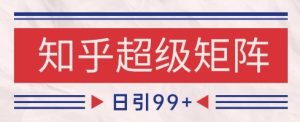 知乎超级矩阵玩法引流高质量精准粉SEO覆盖,日变现1k+【揭秘】-大兵轻创资源库
