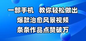 一部手机,教你轻松做出爆款治愈风景视频,条条作品点赞破W-大兵轻创资源库