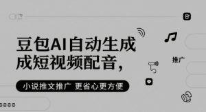豆包AI自动生成短视频配音,小说推文推广更省心更方便-大兵轻创资源库