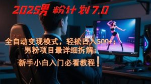 2025男粉计划7.0,全自动变现模式,轻松日入5张+,新手小白必看课程-大兵轻创资源库