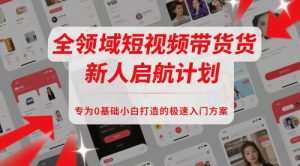 全领域短视频带货新人启航计划,专为0基础小白打造的极速入门方案-大兵轻创资源库