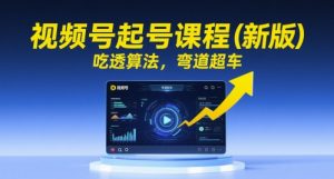 视频号起号课程(新版),吃透算法,弯道超车-大兵轻创资源库