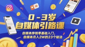 0-3岁自媒体引路课,自媒体挣钱零基础入门,自媒体月入2W的23个秘法-大兵轻创资源库