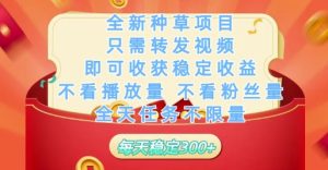 全新种草项目只需转发视频,即可收获稳定收益,不看播放量不看粉丝量,全天任务不限量,每天稳定3张【揭秘】-大兵轻创资源库