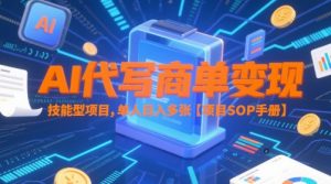 AI代写商单变现,技能型项目,单人日入多张 【项目SOP手册】-大兵轻创资源库