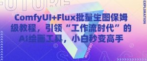 ComfyUI+Flux批量生图保姆级教程，引领“工作流时代”的AI绘画工具，小白秒变高手-大兵轻创资源库