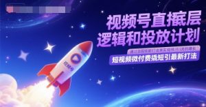 视频号直播底层逻辑和投放计划，短视频微付费撬短引最新打法-大兵轻创资源库